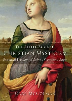 The Little Book of Christian Mysticism: Essential Wisdom of Saints, Seers, and Sages by McColman, Carl