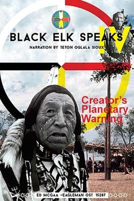 Black Elk Speaks IV: Creator's Planetary Warning: Narration by a Teton Sioux by Wilson Ph. D., Lucy