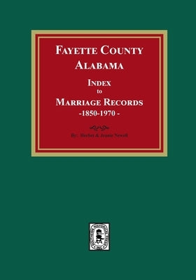 Fayette County, Alabama Index to Marriage Records, 1850-1970 by Newell, Herbert