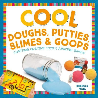Cool Doughs, Putties, Slimes, & Goops: Crafting Creative Toys & Amazing Games by Felix, Rebecca
