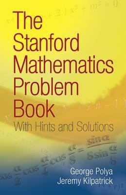 The Stanford Mathematics Problem Book: With Hints and Solutions by Polya, George