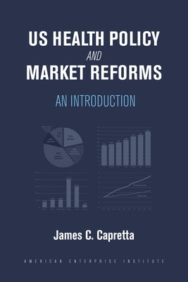 US Health Policy and Market Reforms: An Introduction by Capretta, James C.