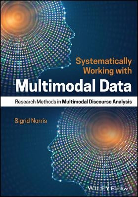 Systematically Working with Multimodal Data: Research Methods in Multimodal Discourse Analysis by Norris, Sigrid