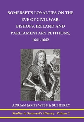Somerset's loyalties on the eve of Civil War: bishops, Ireland and Parliamentary petitioners by Webb, Adrian J.