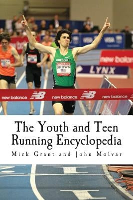 The Youth and Teen Running Encyclopedia: A Complete Guide for Middle and Long Distance Runners Ages 6 to 18 by Molvar, John