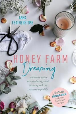 Honey Farm Dreaming: A Memoir about Sustainability, Small Farming and the Not-So Simple Life by Featherstone, Anna