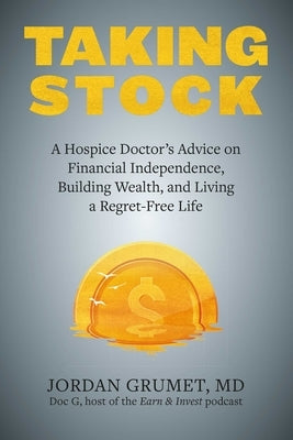 Taking Stock: A Hospice Doctor's Advice on Financial Independence, Building Wealth, and Living a Regret-Free Life by Grumet, Jordan