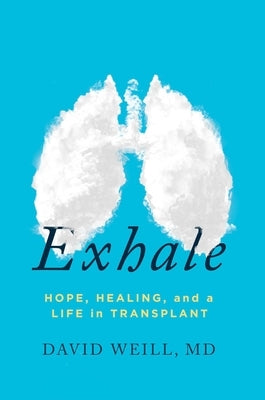 Exhale: Hope, Healing, and a Life in Transplant by Weill MD, David