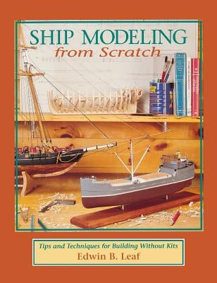 Ship Modeling from Scratch: Tips and Techniques for Building Without Kits by Leaf