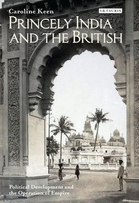 Princely India and the British: Political Development and the Operation of Empire by Keen, Caroline