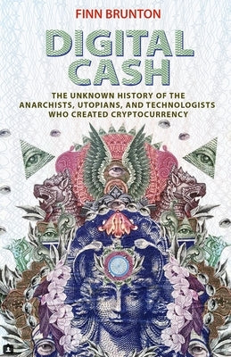 Digital Cash: The Unknown History of the Anarchists, Utopians, and Technologists Who Created Cryptocurrency by Brunton, Finn