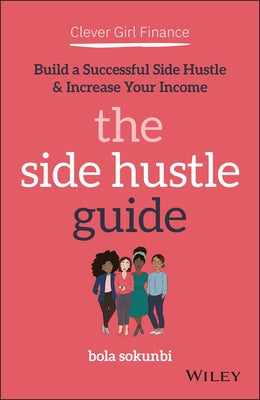 Clever Girl Finance: The Side Hustle Guide: Build a Successful Side Hustle and Increase Your Income by Sokunbi, Bola