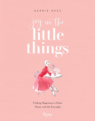 Joy in the Little Things: Finding Happiness in Style, Home, and the Everyday by Hess, Kerrie