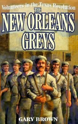 Volunteers in the Texas Revolution: The New Orleans Greys by Brown, Gary