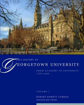 A History of Georgetown University: From Academy to University, 1789-1889, Volume 1 by Curran, Robert Emmett