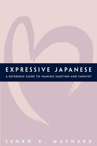 Expressive Japanese: A Reference Guide for Sharing Emotion and Empathy by Maynard, Senko K.