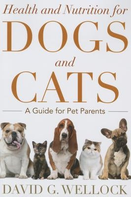 Health and Nutrition for Dogs and Cats: A Guide for Pet Parents by Wellock, David G.