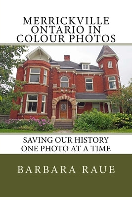 Merrickville Ontario in Colour Photos: Saving Our History One Photo at a Time by Raue, Barbara