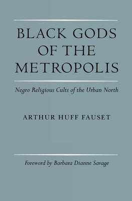 Black Gods of the Metropolis: Negro Religious Cults of the Urban North by Fauset, Arthur Huff