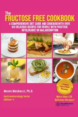 The Fructose Free Cookbook: A Comprehensive Diet Guide and Cookbook with Over 120 Delicious Recipes For People With Fructose Intolerance or Malabs by Manbacci, Monet