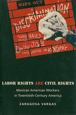 Labor Rights Are Civil Rights: Mexican American Workers in Twentieth-Century America by Vargas, Zaragosa
