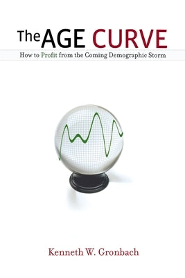 The Age Curve: How to Profit from the Coming Demographic Storm by Gronbach, Kenneth