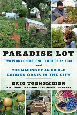 Paradise Lot: Two Plant Geeks, One-Tenth of an Acre, and the Making of an Edible Garden Oasis in the City by Toensmeier, Eric