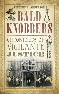 Bald Knobbers: Chronicles of Vigilante Justice by Anderson, Vincent S.