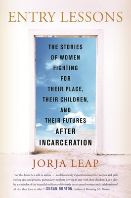 Entry Lessons: The Stories of Women Fighting for Their Place, Their Children, and Their Futures After Incarceration by Leap, Jorja