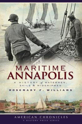 Maritime Annapolis: A History of Watermen, Sails & Midshipmen by Williams, Rosemary F.