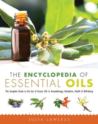 The Encyclopedia of Essential Oils: The Complete Guide to the Use of Aromatic Oils in Aromatherapy, Herbalism, Health, and Well Being by Lawless, Julia
