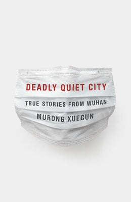 Deadly Quiet City: True Stories from Wuhan by Xuecun, Murong