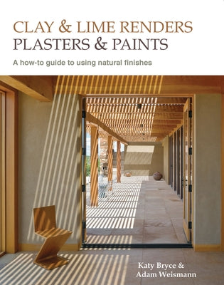 Clay and Lime Renders, Plasters and Paints: A How-To Guide to Using Natural Finishes Volume 9 by Weismann, Adam
