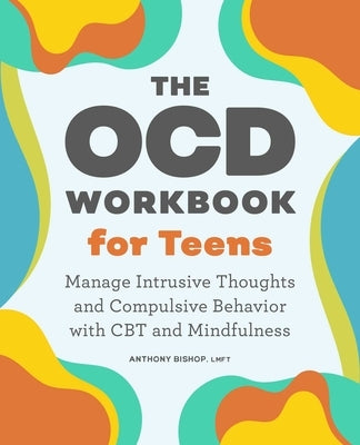 The Ocd Workbook for Teens: Manage Intrusive Thoughts and Compulsive Behavior with CBT and Mindfulness by Bishop, Anthony