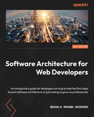 Software Architecture for Web Developers: An introductory guide for developers striving to take the first steps toward software architecture or just l by Ghidersa, Mihaela Roxana