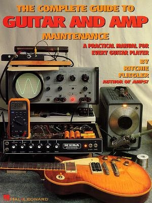 The Complete Guide to Guitar and Amp Maintenance: A Practical Manual for Every Guitar Player by Fliegler, Ritchie