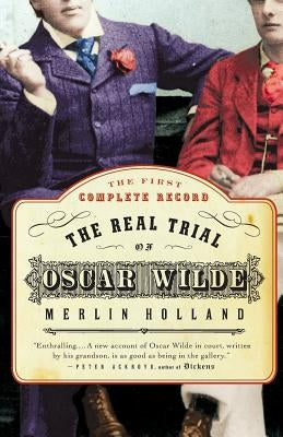 The Real Trial of Oscar Wilde: The First Uncensored Transcript of the Trial of Oscar Wilde Vs. John Douglas, Marquess of Queensberry, 1895 by Holland, Merlin