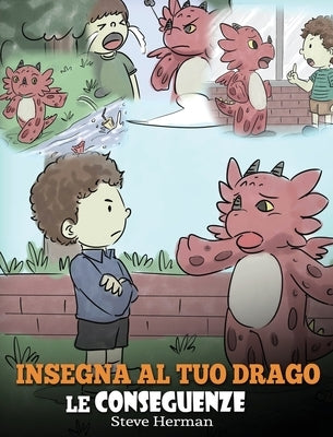 Insegna al tuo drago le conseguenze: (Teach Your Dragon To Understand Consequences) Una simpatica storia per bambini, per educarli a comprendere le co by Herman, Steve