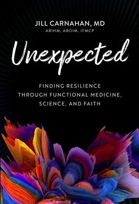 Unexpected: Finding Resilience Through Functional Medicine, Science, and Faith by Carnahan, Jill