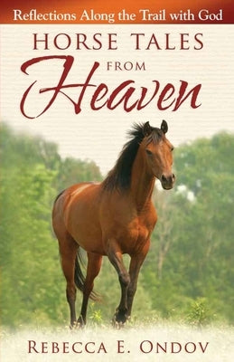 Horse Tales from Heaven: Reflections Along the Trail with God by Ondov, Rebecca E.