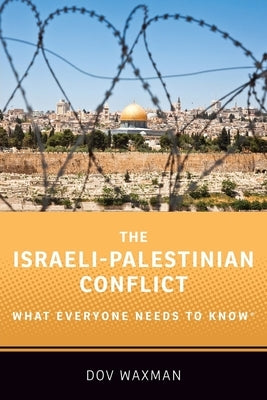 The Israeli-Palestinian Conflict: What Everyone Needs to Know(r) by Waxman, Dov