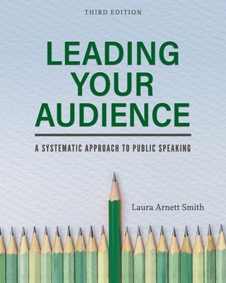 Leading Your Audience: A Systematic Approach to Public Speaking by Smith, Laura Arnett