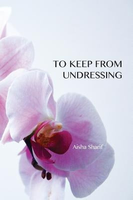 To Keep from Undressing by Sharif, Aisha