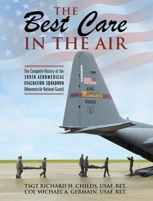 The Best Care In The Air: The Complete History of the 109th Aeromedical Evacuation Squadron (Minnesota Air National Guard) by Childs, Tsgt Richard
