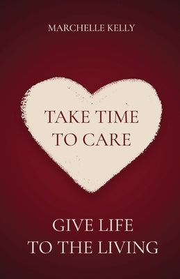 Take Time to Care: Give Life to the Living by Kelly, Marchelle