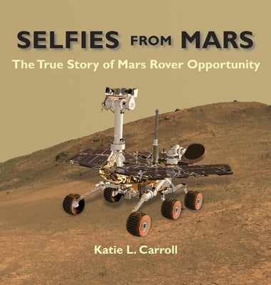 Selfies From Mars: The True Story of Mars Rover Opportunity by Carroll, Katie L.