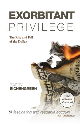 Exorbitant Privilege: The Rise and Fall of the Dollar. Barry Eichengreen by Eichengreen, Barry