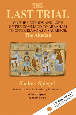 The Last Trial: On the Legends and Lore of the Command to Abraham to Offer Isaac as a Sacrifice by Spiegel, Shalom