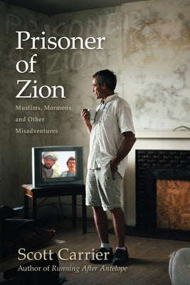 Prisoner of Zion: Muslims, Mormons, and Other Misadventures by Carrier, Scott