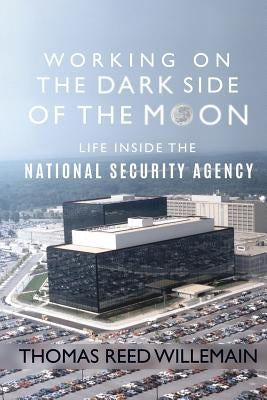 Working on the Dark Side of the Moon: Life Inside the National Security Agency by Willemain, Thomas Reed